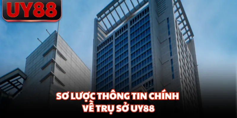 Sơ lược thông tin chính về trụ sở UY88 