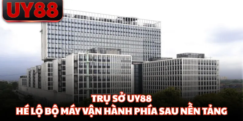Trụ Sở UY88 - Hé Lộ Bộ Máy Vận Hành Phía Sau Nền Tảng